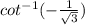 cot { }^{ - 1} ( -  \frac{1}{ \sqrt{3} } )