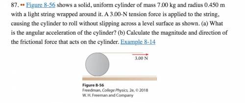 Figure 8-56 shows a solid, uniform cylinder of mass 7.00 kg and radius 0.450 m with a light string