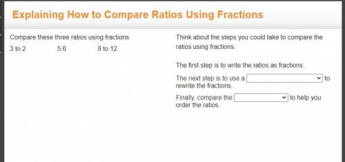 Compare these three ratios using fractions. 3 to 2 5:6 8 to 12 Think about the steps you could take