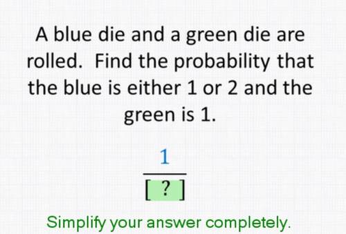 a blue dice and a green dice are rolled. Find the probability that the blue is either 1 or 2 and th