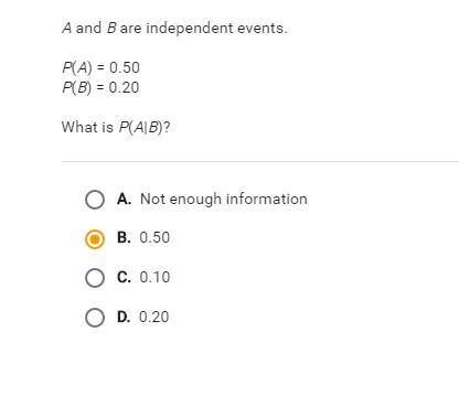 What is P(A|B)?

A and B are independent events. P(A) = 0.50  P(B) = 0.20 What is P(A|B)? ￼ A.Not