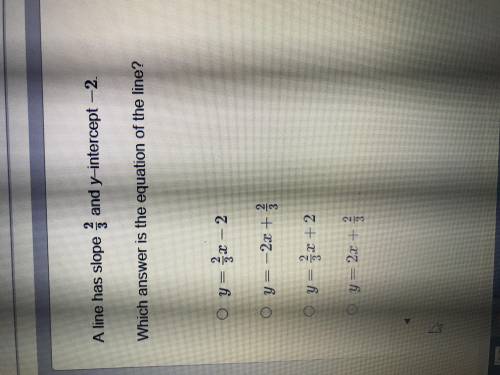 A line has slope 2/3 and y intercept -2. Which answer is the equation of the line?