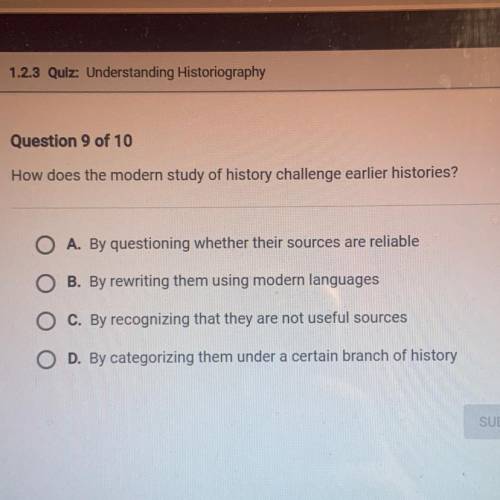 How does the modern study of history challenge earlier histories?

A. By questioning whether their