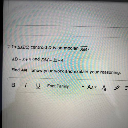 2. In AABC, centroid D is on median AM.

AD= x+4 and DM = 2x - 4.
Find AM. Show your work and expl