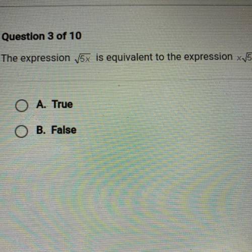 The expression square root 5x is equivalent to the expression square root 5 
A. True Or B. False