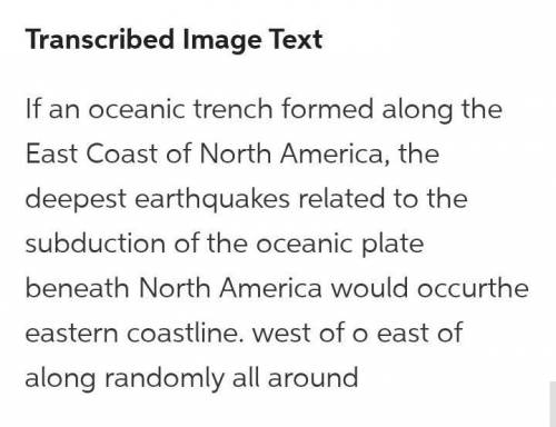 If an oceanic trench formed along the East Coast of North America, the deepest earthquakes related t