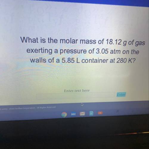 What is the molar mass of 18.12 g of gas

exerting a pressure of 3.05 atm on the
walls of a 5.85 L