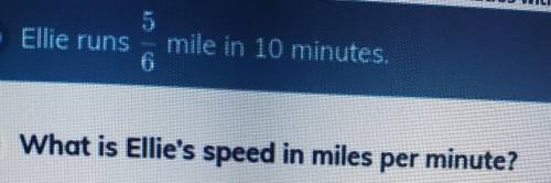 Ellie runs 5/6 mile in 10 minutes. What is Ellie's speed in miles per minute?