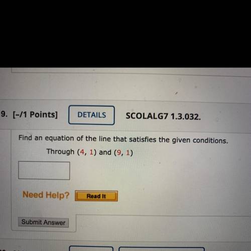 Find an equation of the line that satisfies the given conditions.
Through (4, 1) and (9, 1)