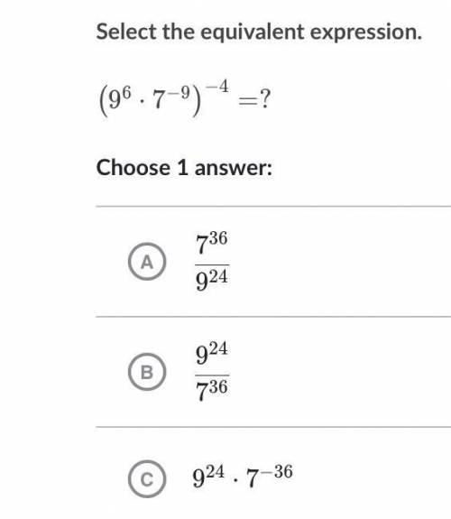 Select the equivalent expression.

(
9
6
⋅
7
−
9
)
−
4
=
?
(9 
6
⋅7 
−9
) 
−4
=?left parenthesis,