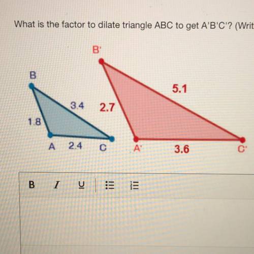 What is the factor to dilate triangle ABC to get A'B'C'? (Write your answer below. Show your work f