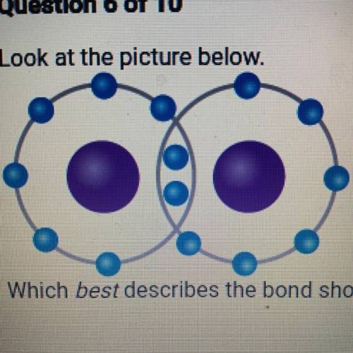 Question 6 of 10

Look at the picture below.
Which best describes the bond shown?
A. A covalent bo