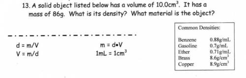 A solid object listed below has a volume of 10.0 cm3

. It has a mass of 86 g. What is itsdensity?