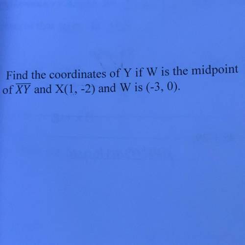 Find the coordinates of Y if W is the midpoint
of XY and X(1, -2) and W is (-3,0).