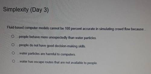 Fluid based computer models cannot be 100 percent accurate in simulating crowd flow because.....