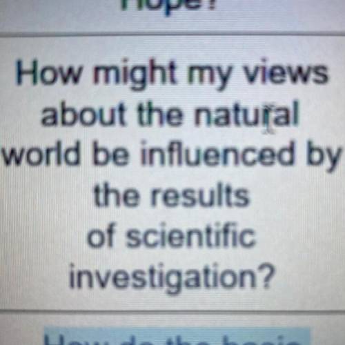 PLS HELP ASAP How might my views

about the natural
world be influenced by
the results
of scientif