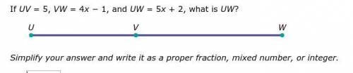 If UV = 5, VW = 4x − 1, and UW = 5x + 2, what is UW? Simplify your answer and write it as a proper