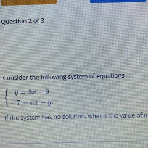 Consider the following system of equations

y= 3x -9
{
-7 = as - y.
If the system has no solution,