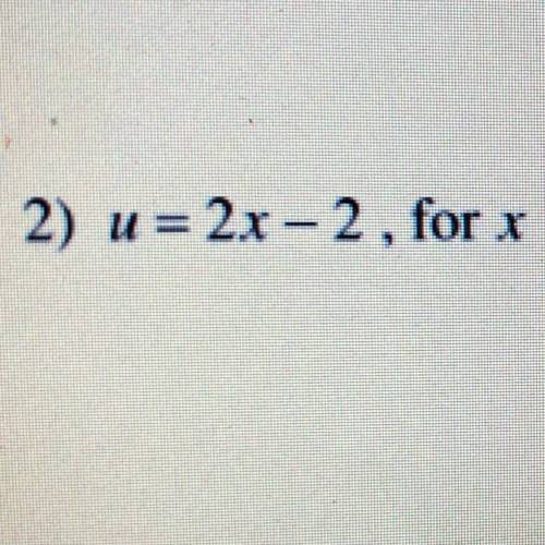 Solve each equation for the indicated variable 
u = 2x-2, solve for x