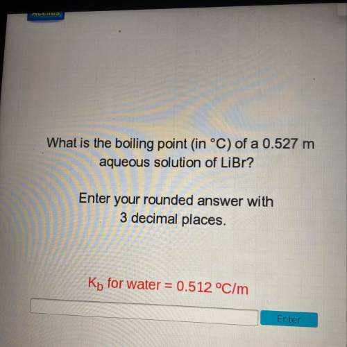 What is the boiling point (in °C) of a 0.527 m

aqueous solution of LiBr?
Enter your rounded answe