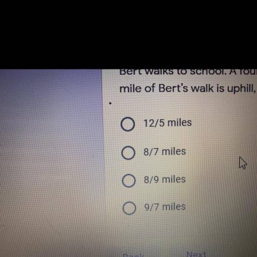 Bert walks to school. A fourth of Bert's walk to school is uphill. If 2/7 of a

mile of Bert's wal