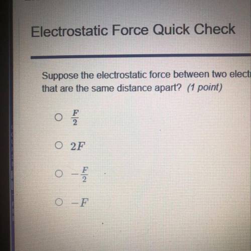 Suppose the electrostatic force between two electrons is F. What is the electrostatic force between