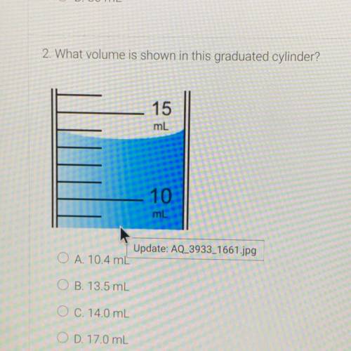 2. What volume is shown in this graduated cylinder?

15
ml
10
mL
O A. 10.4 mL
O B. 13.5 mL
O C. 14
