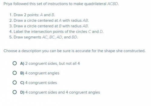 Priya followed this set of instructions to make quadrilateral ACBD. Choose a description you can be
