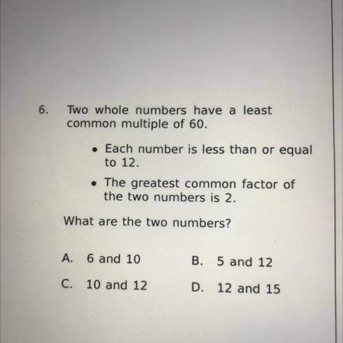 Two whole numbers have a least

common multiple of 60.
• Each number is less than or equal
to 12.