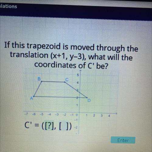 If this trapezoid is moved through the translation (x+1,y-3) what will be the coordinates of c