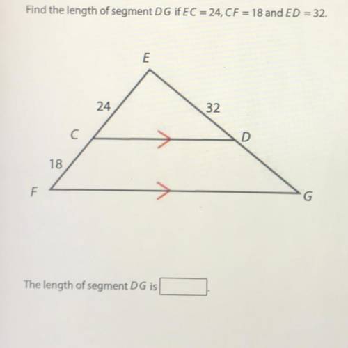 Find the length of segment DG if EC = 24, CF = 18 and ED = 32.

E
24
32
C С
D
18
F
G
The length of