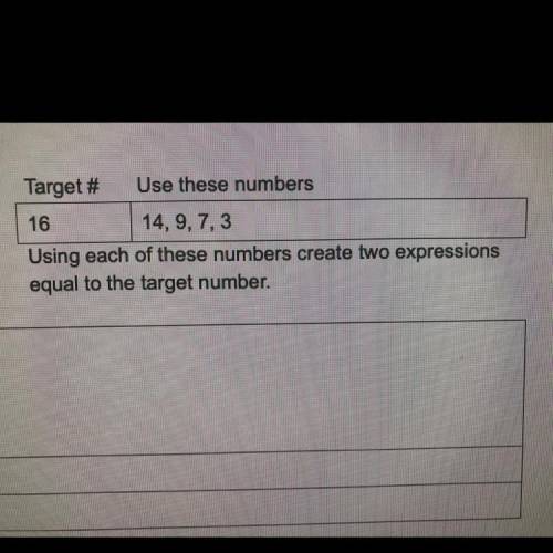 Target # Use these numbers

16
14, 9, 7,3
Using each of these numbers create two expressions
equal