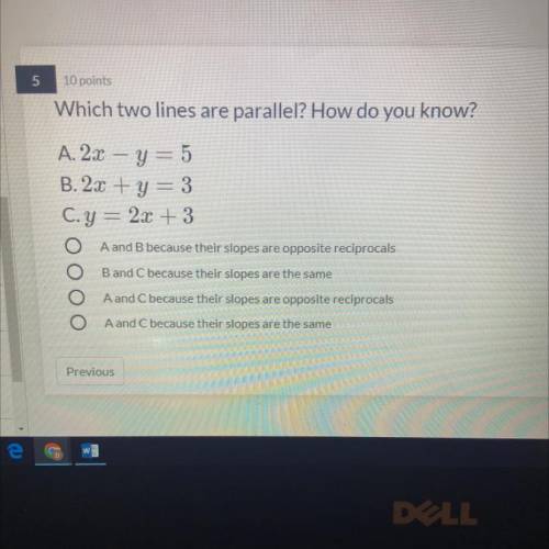 Which two lines are parallel? How do you know?

A. 2x – y = 5
B. 23 + y =
3
C.y = 2x + 3
A and B b