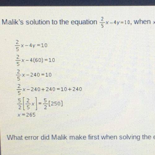 Malik’s solution to the equation 2/5x-4y=60 is shown below
 

What error did Malik make first when