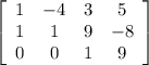 \left[\begin{array}{cccc}1&-4&3&5\\1&1&9&-8\\0&0&1&9\end{array}\right]