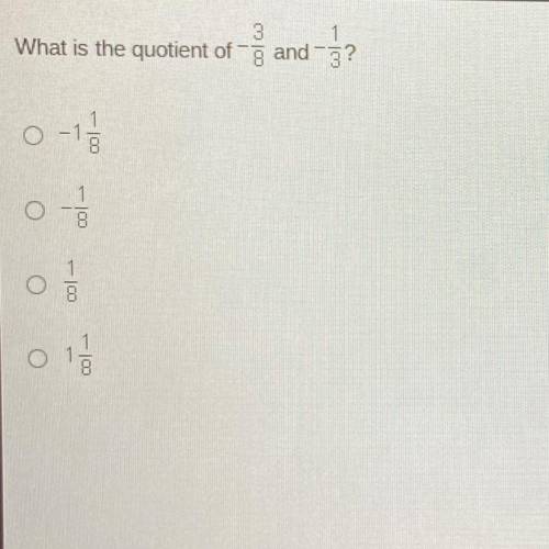 What is the quotient of -3/8 and -1/3 
O -1 1/8
O -1/8
O 1/8
O 1 1/8