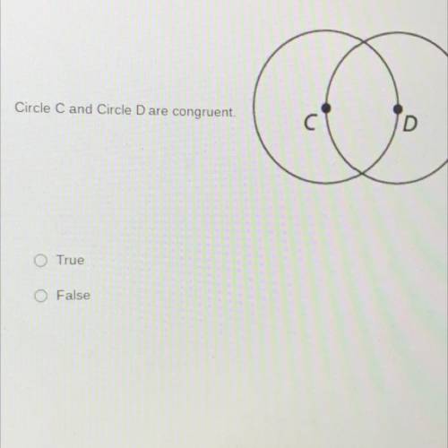 Circle C and Circle D are congruent.
O True
O False
True or false?!