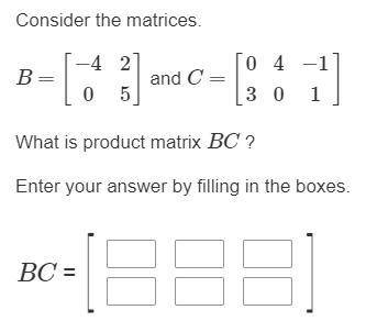 Consider the matrices. B=[−4025] and C=[0340−11] What is product matrix BC ? Enter your answer by