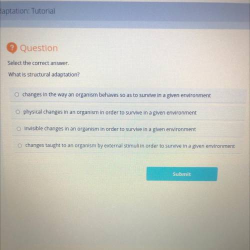 Select the correct answer.

What is structural adaptation?
O changes in the way an organism behave