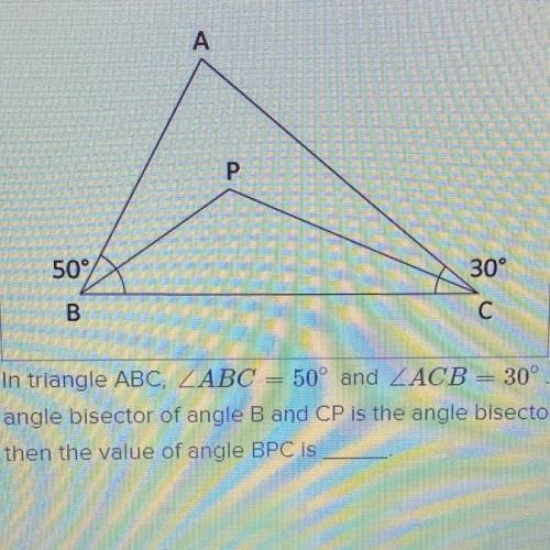 In triangle ABC, ZABC = 50° and ZACB = 30°. If BP is the

angle bisector of angle B and CP is the