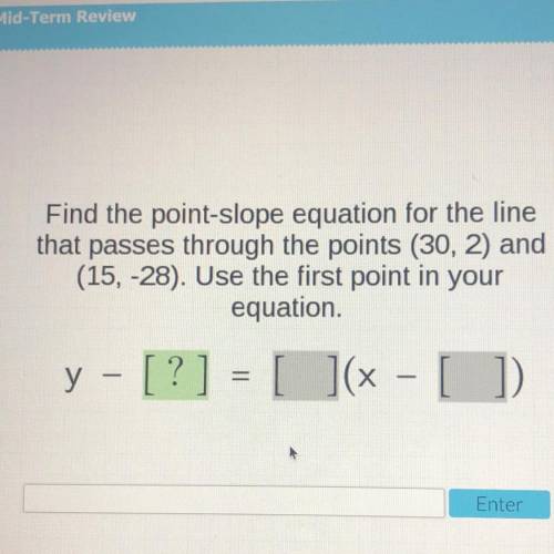 Find the point-slope equation for the line

 
that passes through the points (30, 2) and
(15, -28).