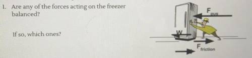 1. Are any of the forces acting on the freezer
balanced?
If so, which ones?