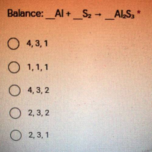 Balance: _Al + _S2 → __AI2S3
A.) 4,3,1
B.) 4,3,2
C.) 2,3,2
D.) 2,3,1