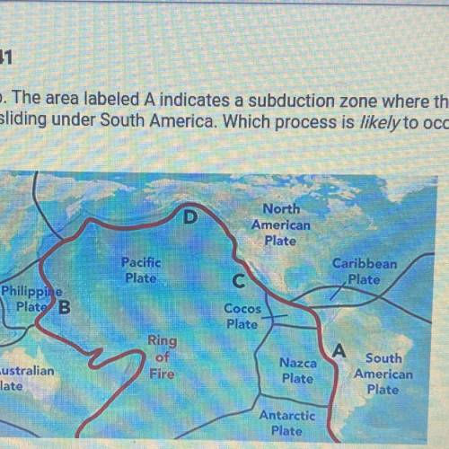 Look at the map. The area labeled A indicates a subduction zone where the

Pacific Plate is slidin