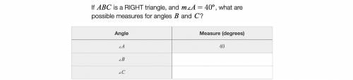 If ABC is a right triangle, and m∠A=40º, what are possible measures for B and C? (I forgot the scre
