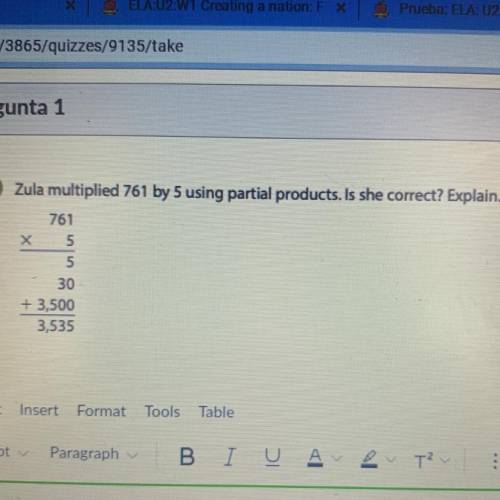 Zula multiplied 761 by 5 using partial products. Is she correct? Explain.

761
5
5
30
+ 3,500
3,53