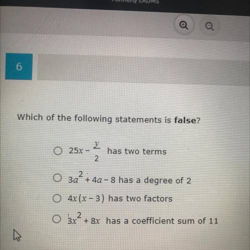 Which of the following statements is false?

0 25x
has two terms
2
O 3a' + 4a - 8 has a degree of