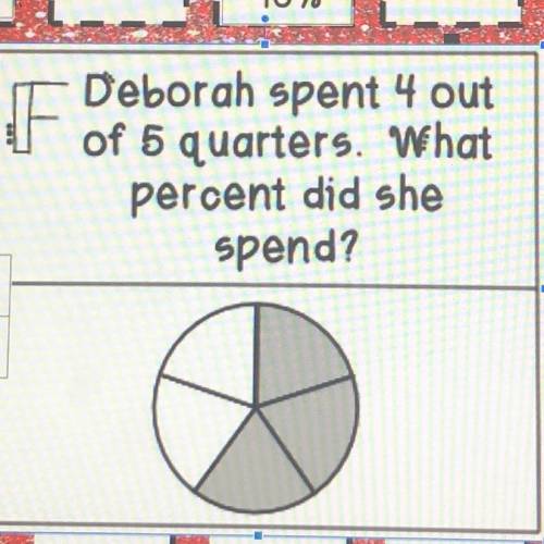 Deborah spent 4 out
of 5 quarters. What
percent did she
spend?