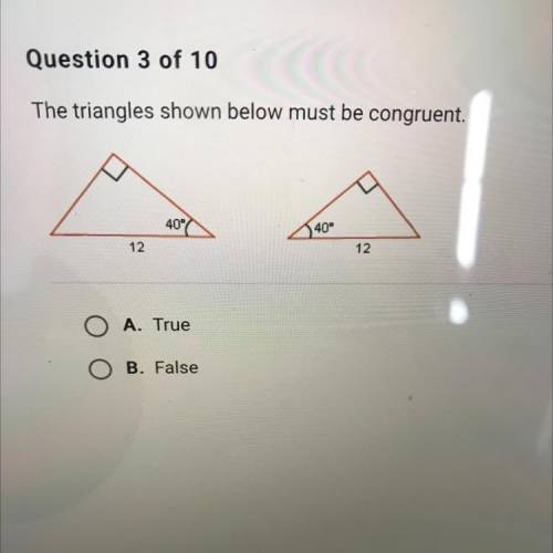 The triangles shown below must be congruent.

M
40°
40°
12
12
O A. True
O B. False