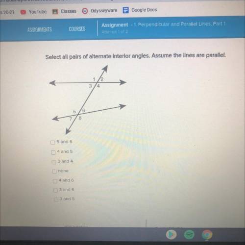 Select all pairs of alternate interior angles. Assume the lines are parallel.

1 2
3
56
8
5 and 6
